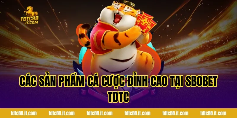 Các Sản Phẩm Cá Cược Đỉnh Cao Tại SBOBET TDTC