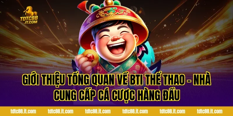 Giới thiệu tổng quan về BTI Thể Thao – Nhà Cung Cấp Cá Cược Hàng Đầu